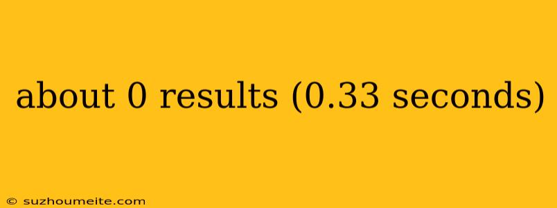 About 0 Results (0.33 Seconds)