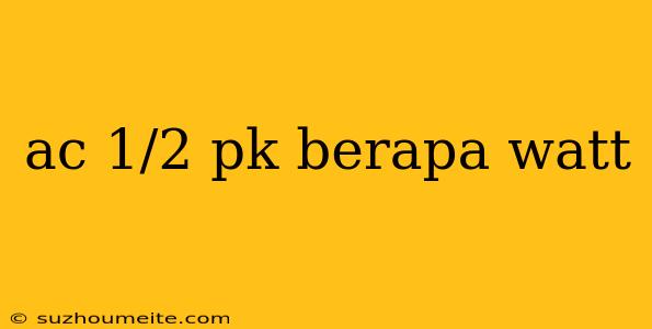 Ac 1/2 Pk Berapa Watt