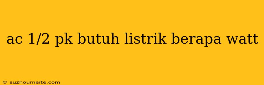 Ac 1/2 Pk Butuh Listrik Berapa Watt