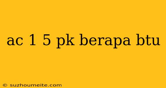 Ac 1 5 Pk Berapa Btu