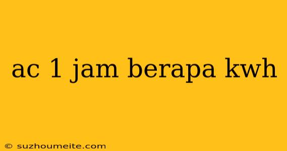 Ac 1 Jam Berapa Kwh