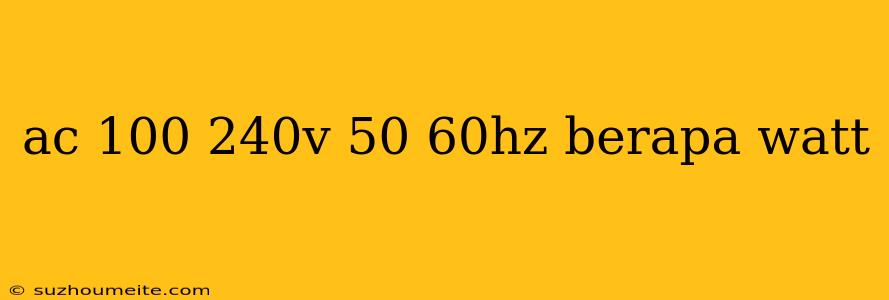 Ac 100 240v 50 60hz Berapa Watt