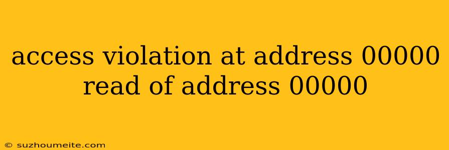 Access Violation At Address 00000 Read Of Address 00000