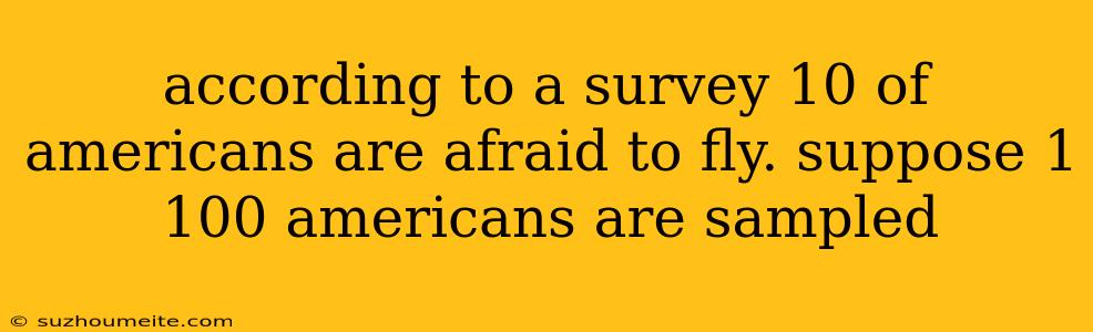 According To A Survey 10 Of Americans Are Afraid To Fly. Suppose 1 100 Americans Are Sampled