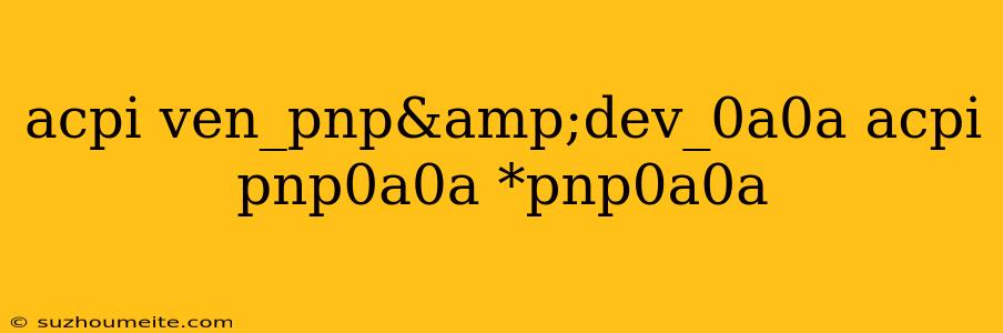 Acpi Ven_pnp&dev_0a0a Acpi Pnp0a0a *pnp0a0a