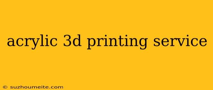 Acrylic 3d Printing Service