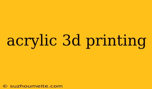 Acrylic 3d Printing