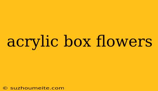 Acrylic Box Flowers