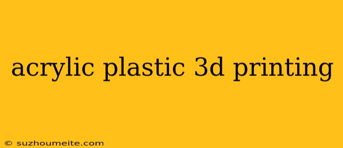 Acrylic Plastic 3d Printing