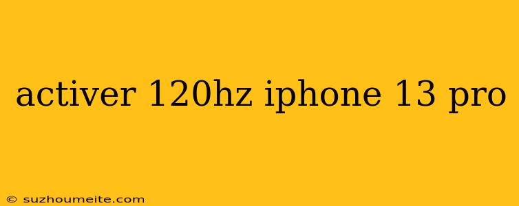 Activer 120hz Iphone 13 Pro