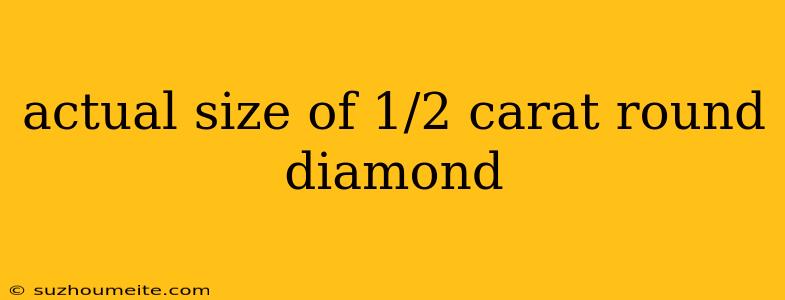 Actual Size Of 1/2 Carat Round Diamond