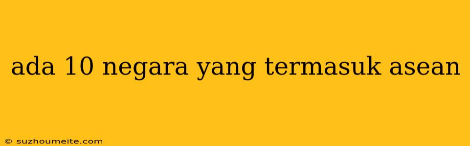 Ada 10 Negara Yang Termasuk Asean