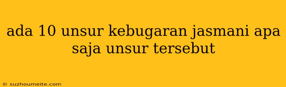 Ada 10 Unsur Kebugaran Jasmani Apa Saja Unsur Tersebut