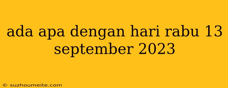 Ada Apa Dengan Hari Rabu 13 September 2023