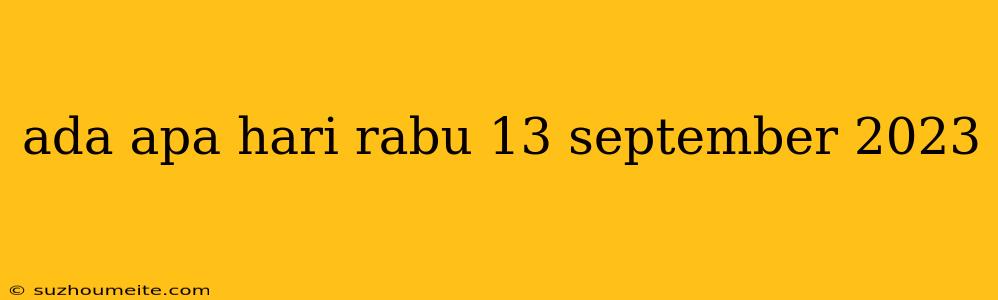 Ada Apa Hari Rabu 13 September 2023