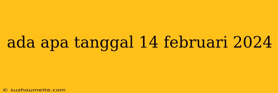 Ada Apa Tanggal 14 Februari 2024