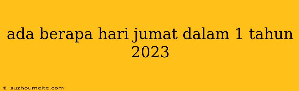 Ada Berapa Hari Jumat Dalam 1 Tahun 2023