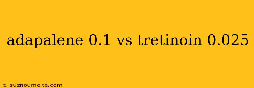 Adapalene 0.1 Vs Tretinoin 0.025