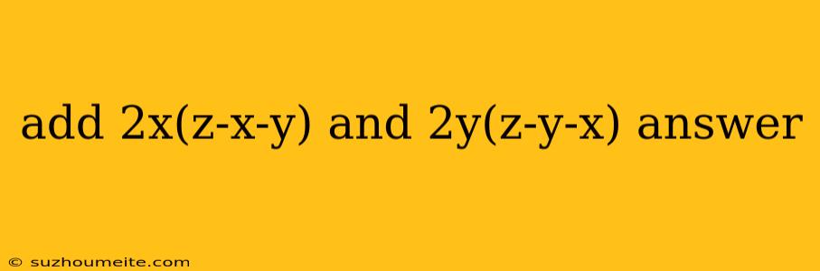 Add 2x(z-x-y) And 2y(z-y-x) Answer