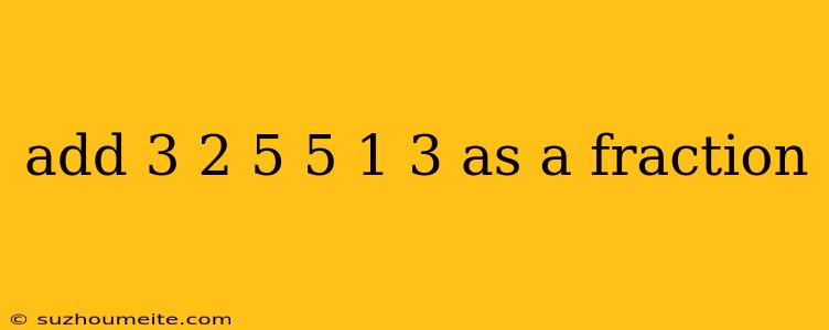 Add 3 2 5 5 1 3 As A Fraction