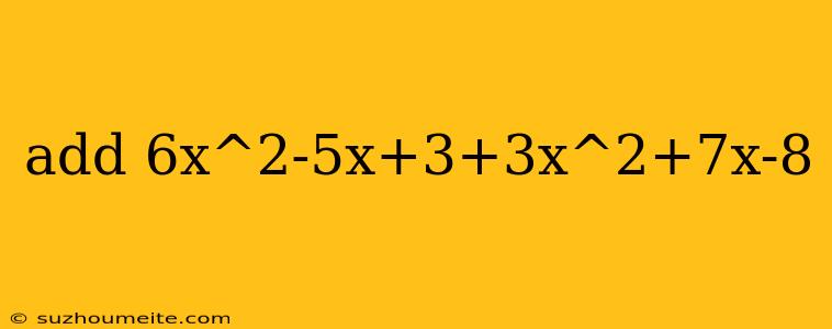 Add 6x^2-5x+3+3x^2+7x-8