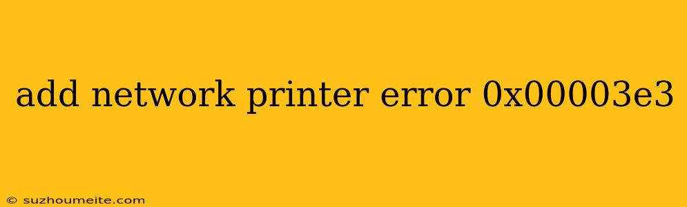 Add Network Printer Error 0x00003e3