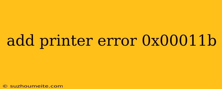 Add Printer Error 0x00011b