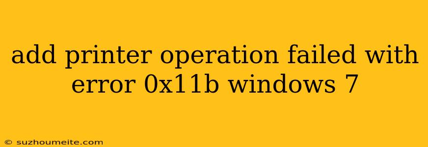 Add Printer Operation Failed With Error 0x11b Windows 7