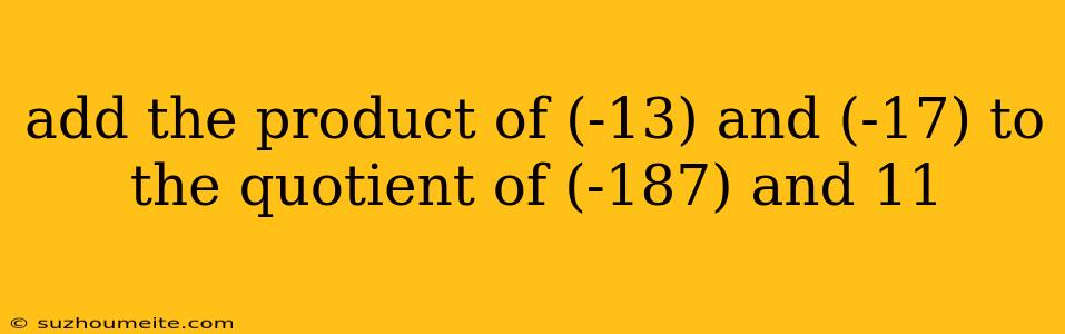 Add The Product Of (-13) And (-17) To The Quotient Of (-187) And 11