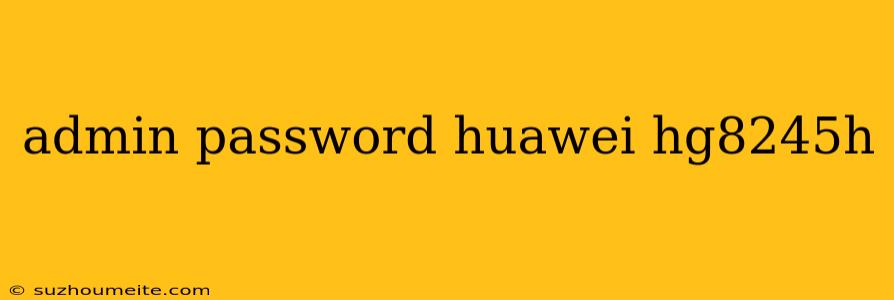 Admin Password Huawei Hg8245h