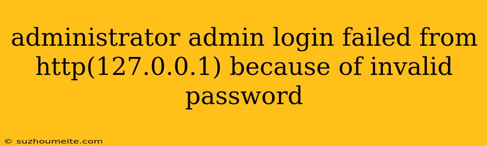 Administrator Admin Login Failed From Http(127.0.0.1) Because Of Invalid Password