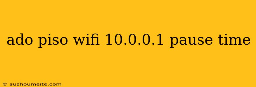 Ado Piso Wifi 10.0.0.1 Pause Time