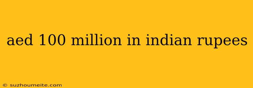 Aed 100 Million In Indian Rupees