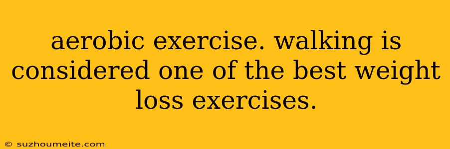 Aerobic Exercise. Walking Is Considered One Of The Best Weight Loss Exercises.