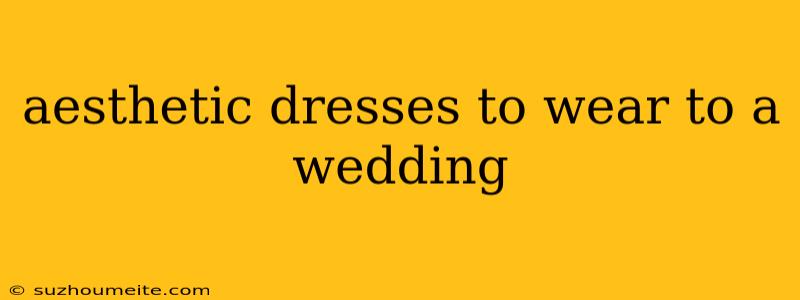 Aesthetic Dresses To Wear To A Wedding