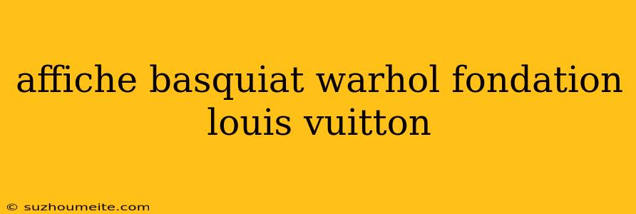 Affiche Basquiat Warhol Fondation Louis Vuitton