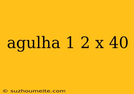 Agulha 1 2 X 40