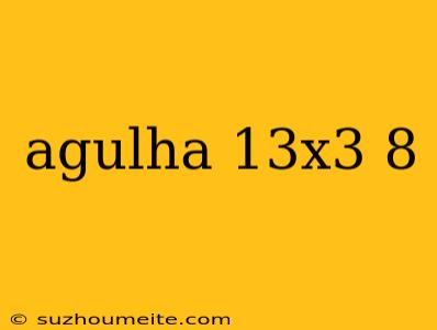 Agulha 13x3 8