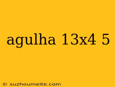 Agulha 13x4 5