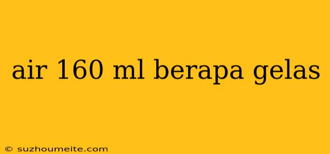 Air 160 Ml Berapa Gelas