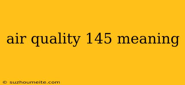 Air Quality 145 Meaning