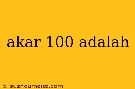 Akar 100 Adalah