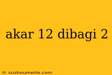 Akar 12 Dibagi 2