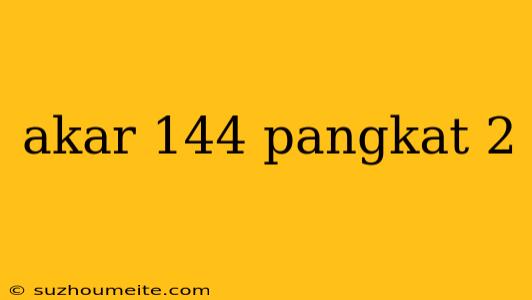 Akar 144 Pangkat 2