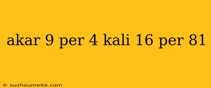 Akar 9 Per 4 Kali 16 Per 81