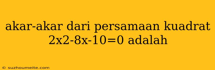 Akar-akar Dari Persamaan Kuadrat 2x2-8x-10=0 Adalah