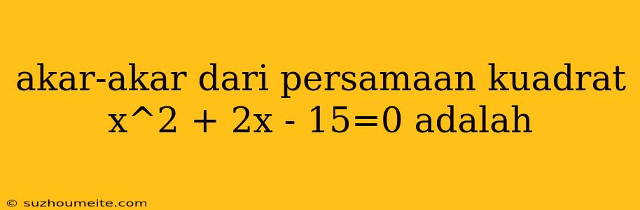 Akar-akar Dari Persamaan Kuadrat X^2 + 2x - 15=0 Adalah