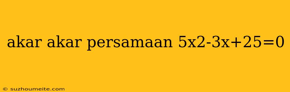 Akar Akar Persamaan 5x2-3x+25=0