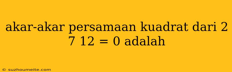 Akar-akar Persamaan Kuadrat Dari 2 7 12 = 0 Adalah