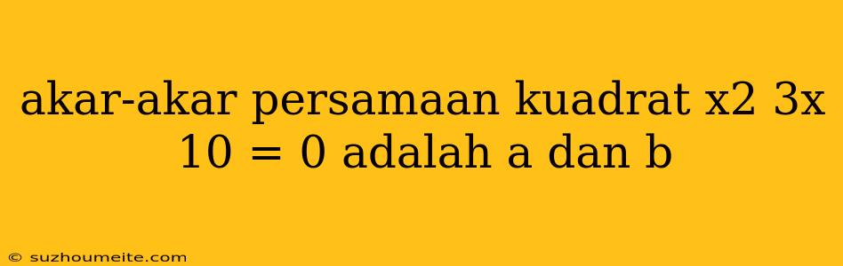 Akar-akar Persamaan Kuadrat X2 3x 10 = 0 Adalah A Dan B